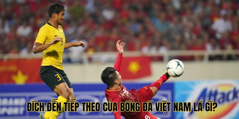 Đích đến tiếp theo của bóng đá Việt Nam là gì?